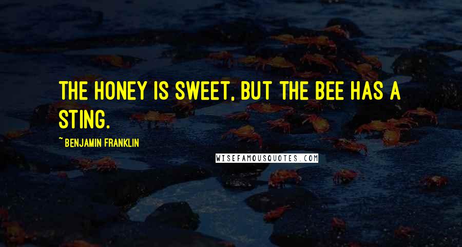 Benjamin Franklin Quotes: The Honey is sweet, but the Bee has a Sting.