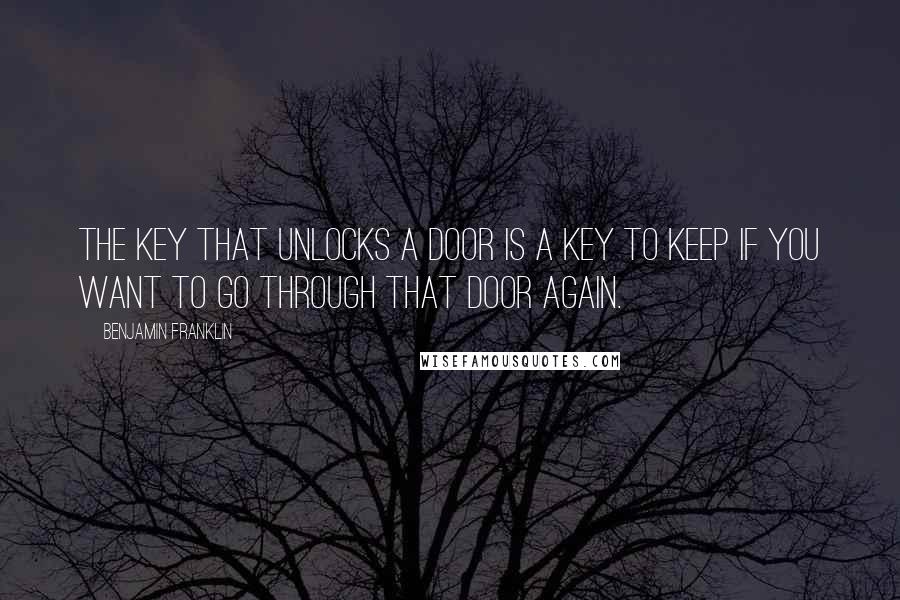 Benjamin Franklin Quotes: The key that unlocks a door is a key to keep if you want to go through that door again.