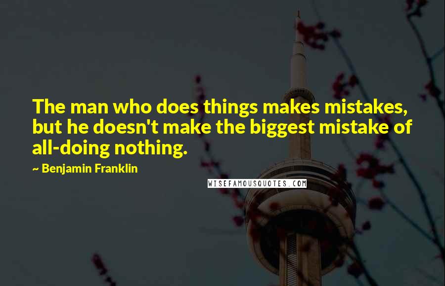 Benjamin Franklin Quotes: The man who does things makes mistakes, but he doesn't make the biggest mistake of all-doing nothing.