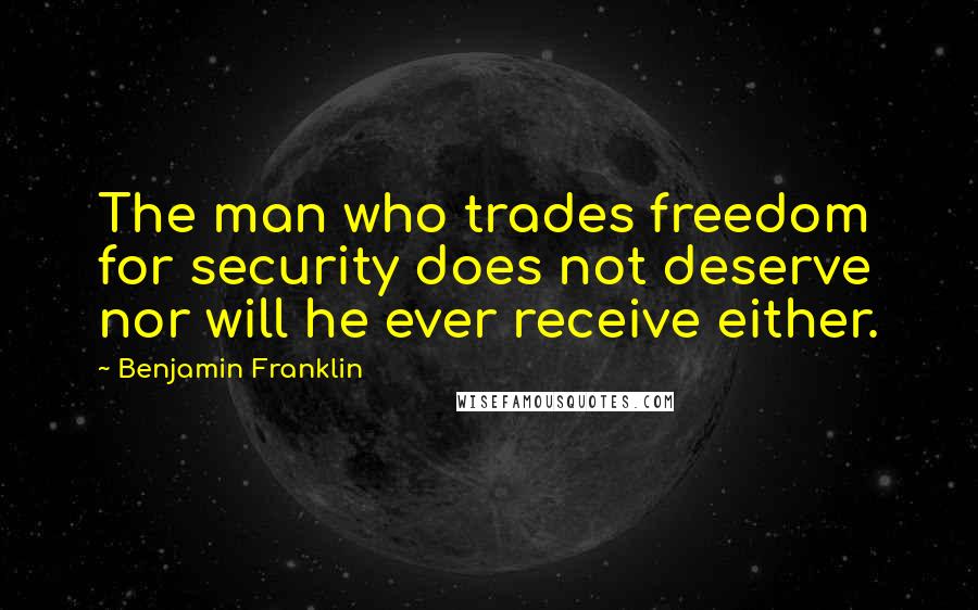 Benjamin Franklin Quotes: The man who trades freedom for security does not deserve nor will he ever receive either.