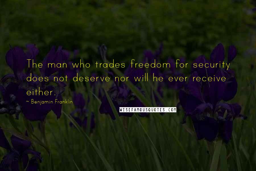 Benjamin Franklin Quotes: The man who trades freedom for security does not deserve nor will he ever receive either.