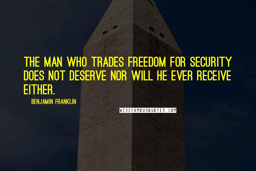 Benjamin Franklin Quotes: The man who trades freedom for security does not deserve nor will he ever receive either.