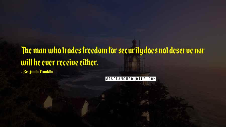 Benjamin Franklin Quotes: The man who trades freedom for security does not deserve nor will he ever receive either.