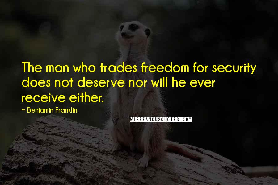 Benjamin Franklin Quotes: The man who trades freedom for security does not deserve nor will he ever receive either.