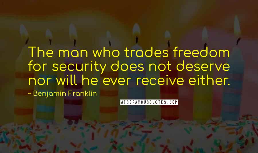 Benjamin Franklin Quotes: The man who trades freedom for security does not deserve nor will he ever receive either.