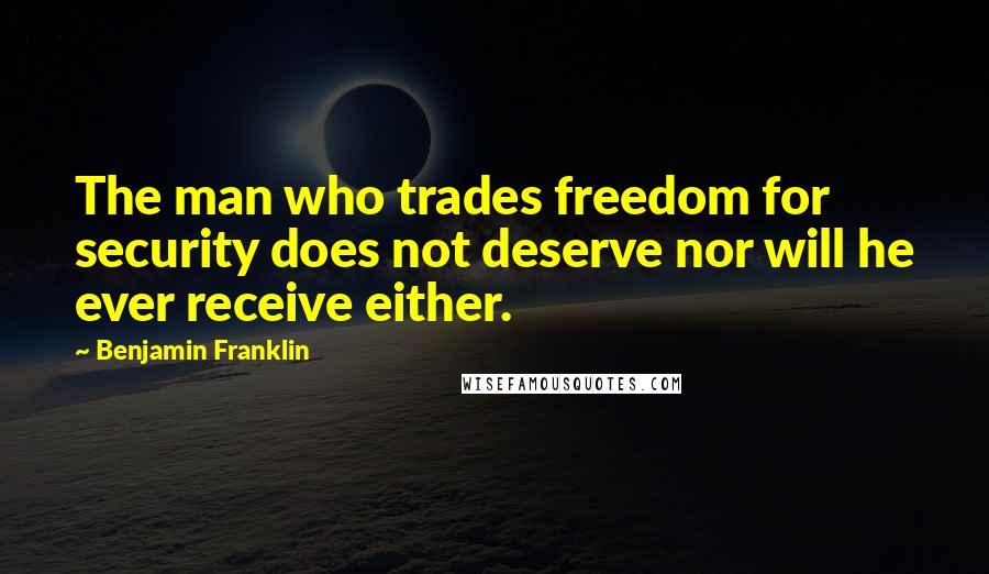 Benjamin Franklin Quotes: The man who trades freedom for security does not deserve nor will he ever receive either.