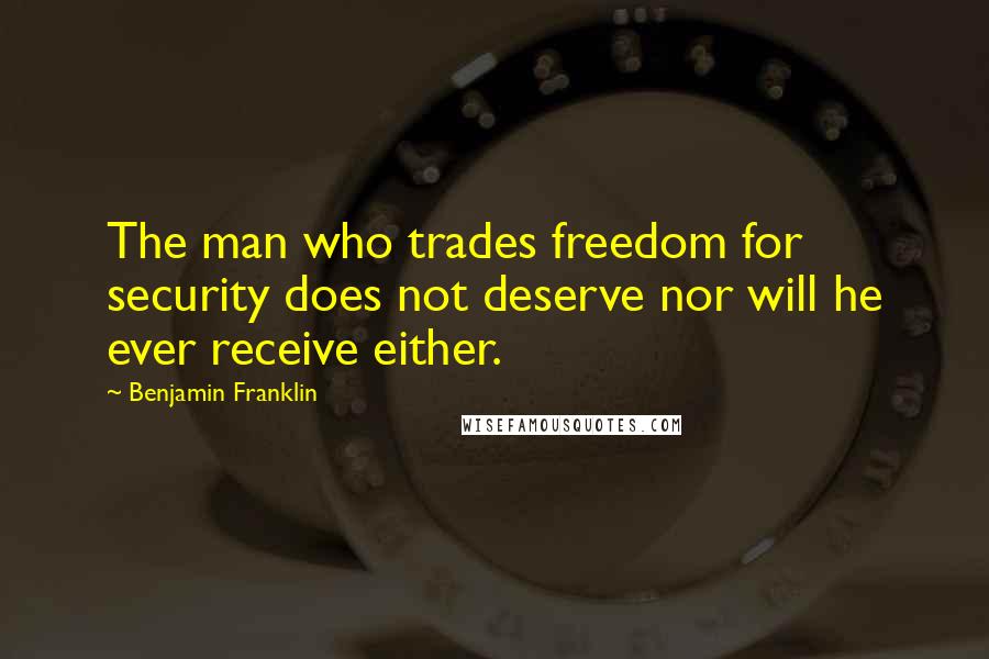 Benjamin Franklin Quotes: The man who trades freedom for security does not deserve nor will he ever receive either.