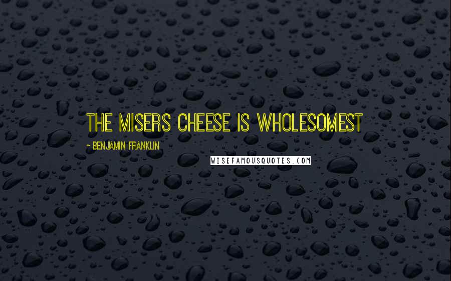 Benjamin Franklin Quotes: The misers cheese is wholesomest