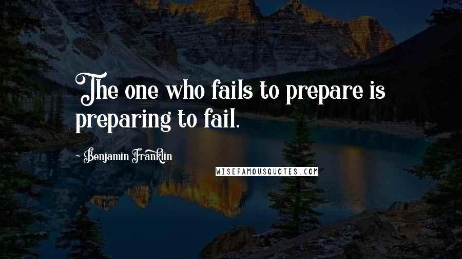 Benjamin Franklin Quotes: The one who fails to prepare is preparing to fail.