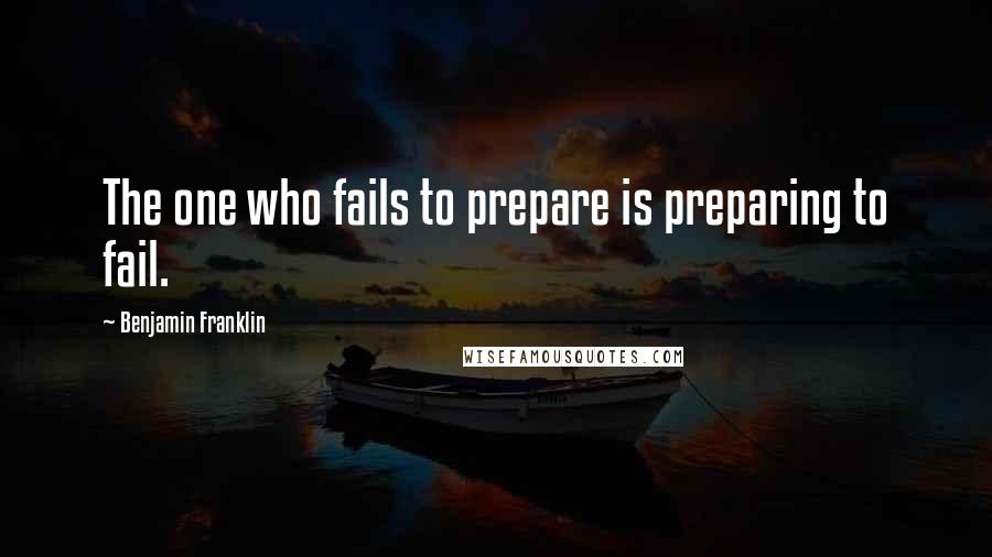 Benjamin Franklin Quotes: The one who fails to prepare is preparing to fail.