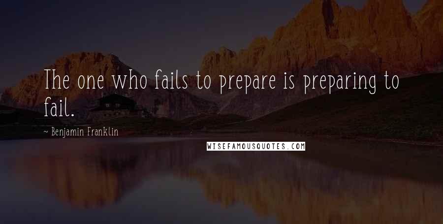 Benjamin Franklin Quotes: The one who fails to prepare is preparing to fail.