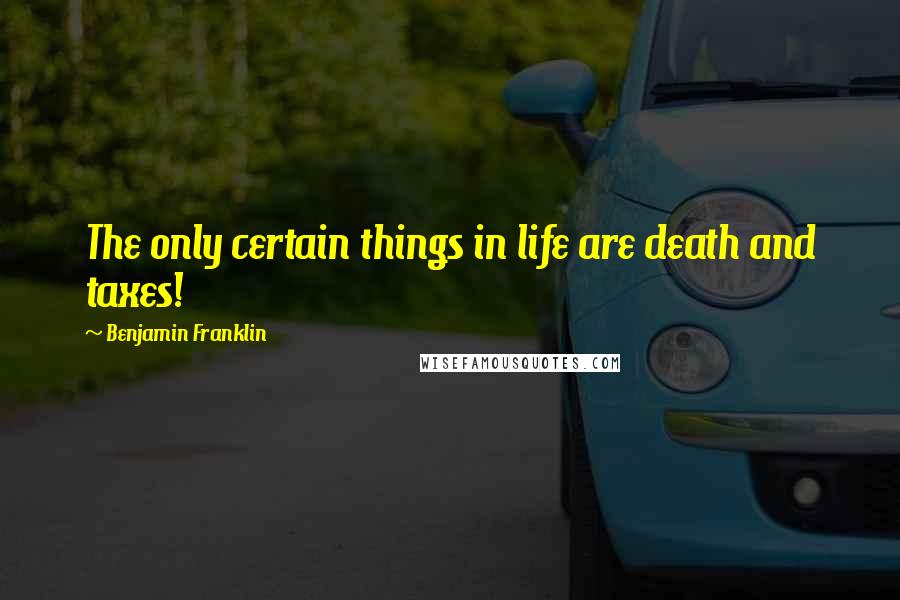 Benjamin Franklin Quotes: The only certain things in life are death and taxes!