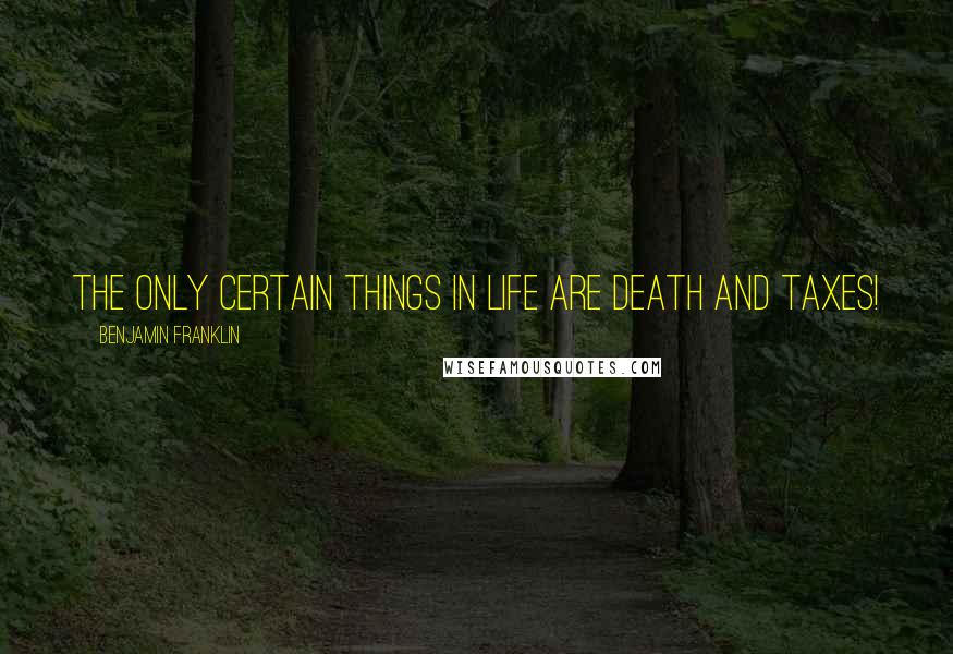 Benjamin Franklin Quotes: The only certain things in life are death and taxes!