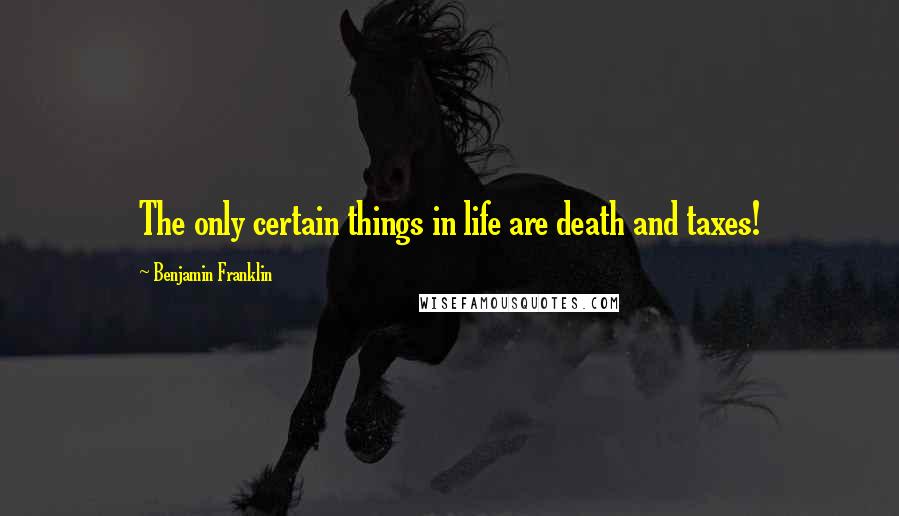 Benjamin Franklin Quotes: The only certain things in life are death and taxes!