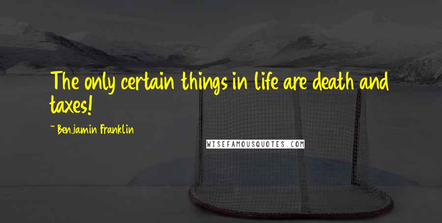 Benjamin Franklin Quotes: The only certain things in life are death and taxes!