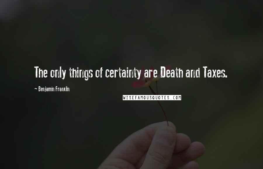 Benjamin Franklin Quotes: The only things of certainty are Death and Taxes.