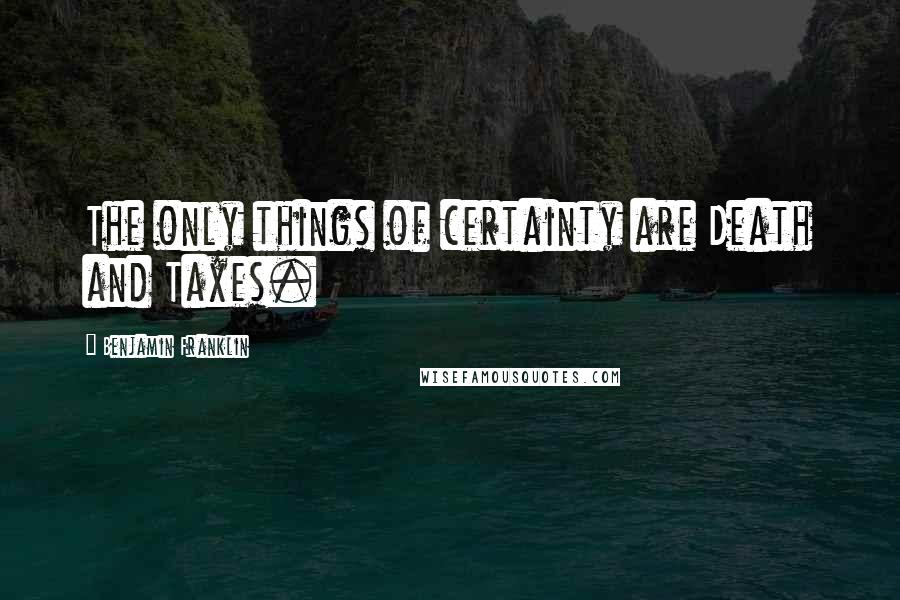 Benjamin Franklin Quotes: The only things of certainty are Death and Taxes.