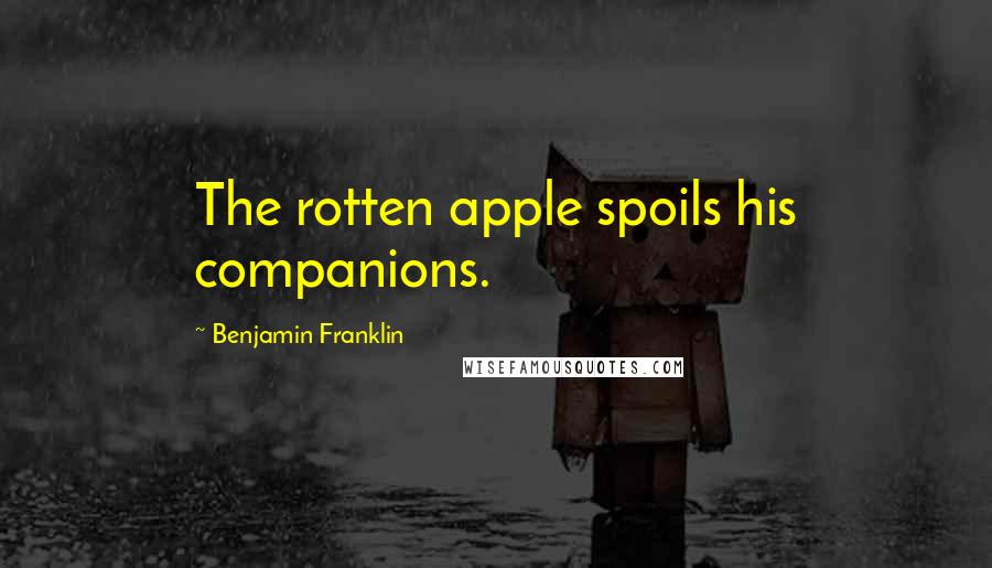 Benjamin Franklin Quotes: The rotten apple spoils his companions.