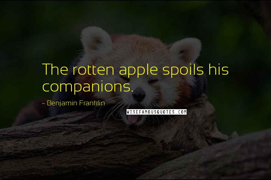 Benjamin Franklin Quotes: The rotten apple spoils his companions.