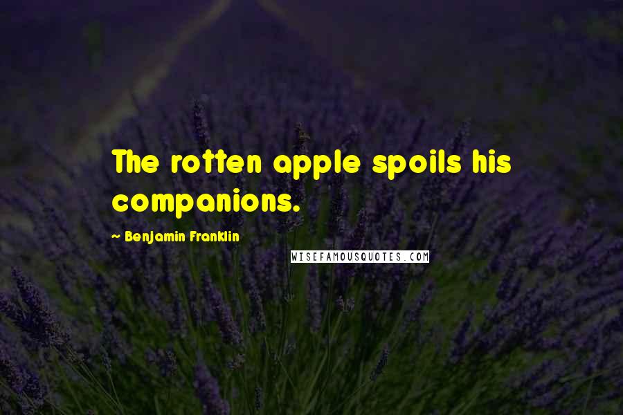 Benjamin Franklin Quotes: The rotten apple spoils his companions.