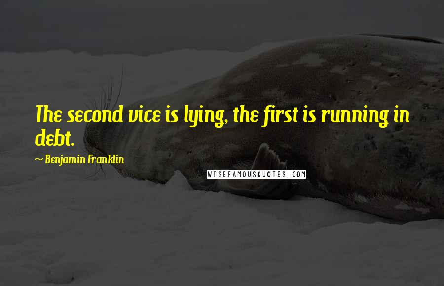 Benjamin Franklin Quotes: The second vice is lying, the first is running in debt.