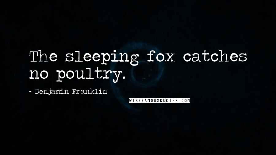 Benjamin Franklin Quotes: The sleeping fox catches no poultry.