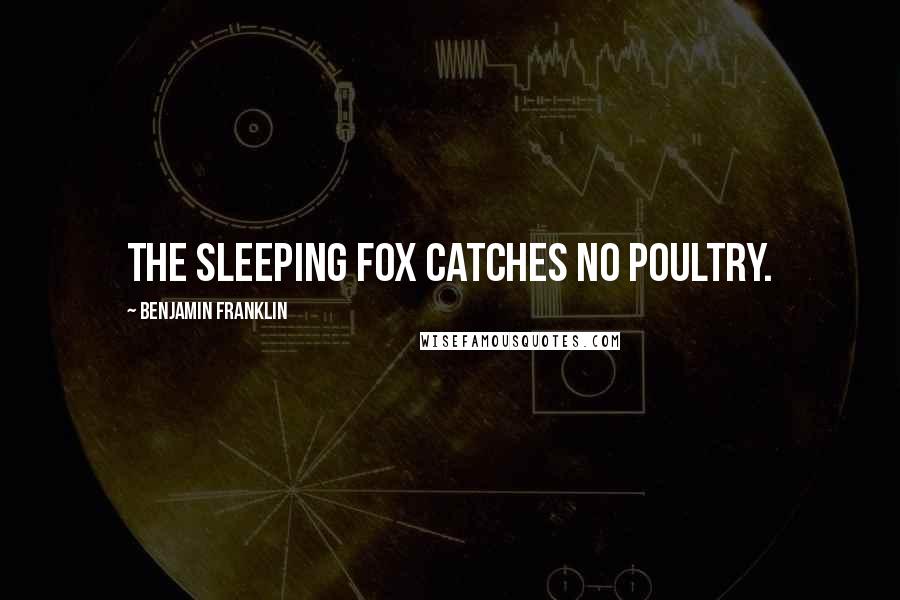 Benjamin Franklin Quotes: The sleeping fox catches no poultry.