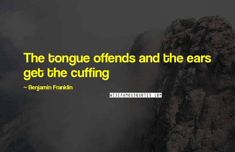 Benjamin Franklin Quotes: The tongue offends and the ears get the cuffing