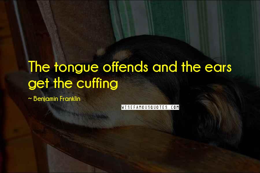 Benjamin Franklin Quotes: The tongue offends and the ears get the cuffing