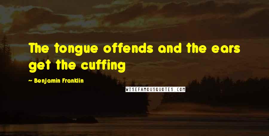 Benjamin Franklin Quotes: The tongue offends and the ears get the cuffing