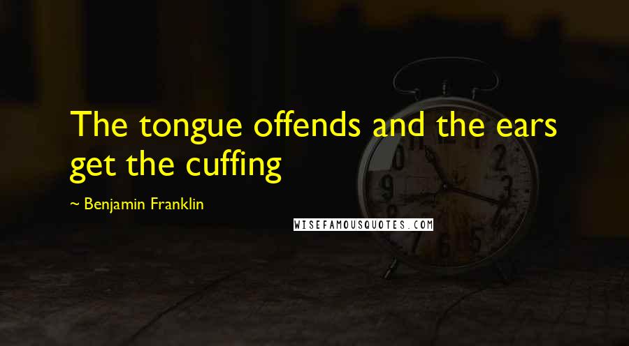 Benjamin Franklin Quotes: The tongue offends and the ears get the cuffing