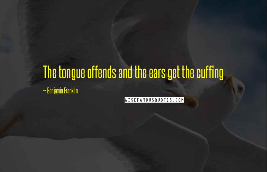 Benjamin Franklin Quotes: The tongue offends and the ears get the cuffing