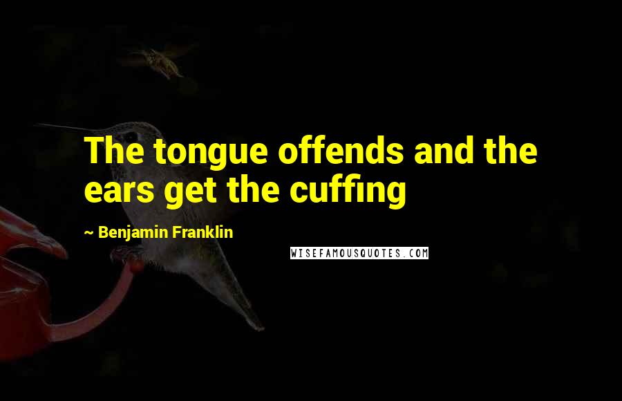 Benjamin Franklin Quotes: The tongue offends and the ears get the cuffing