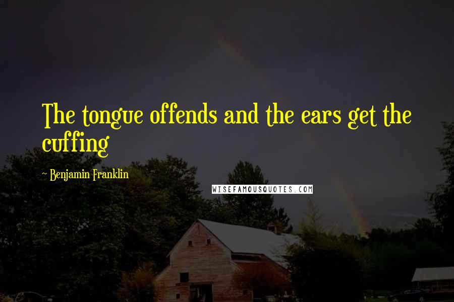 Benjamin Franklin Quotes: The tongue offends and the ears get the cuffing