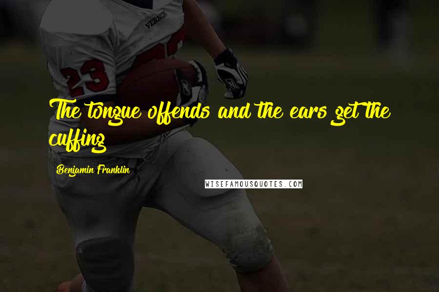 Benjamin Franklin Quotes: The tongue offends and the ears get the cuffing