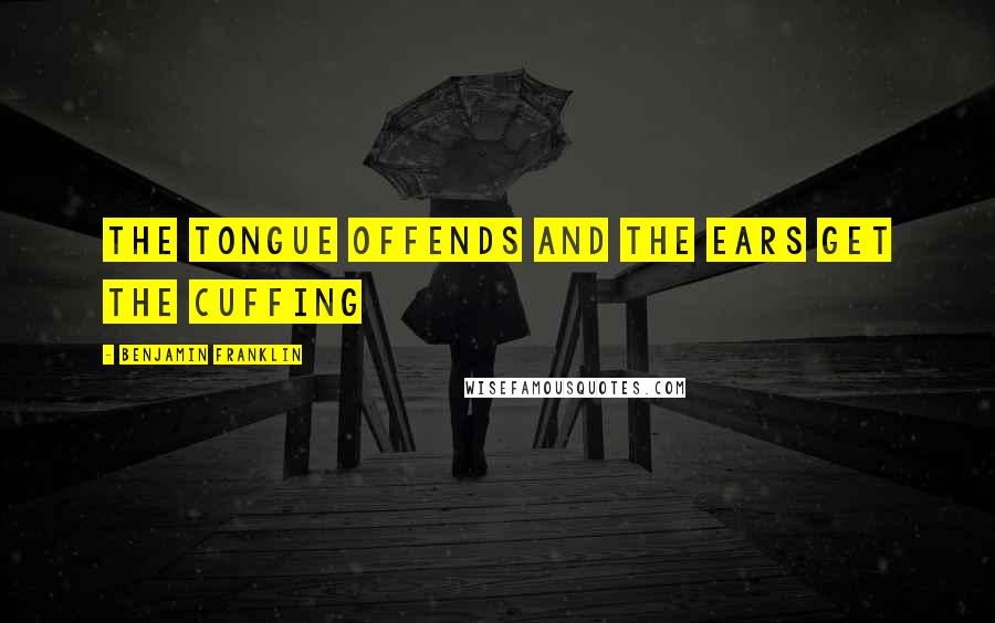 Benjamin Franklin Quotes: The tongue offends and the ears get the cuffing