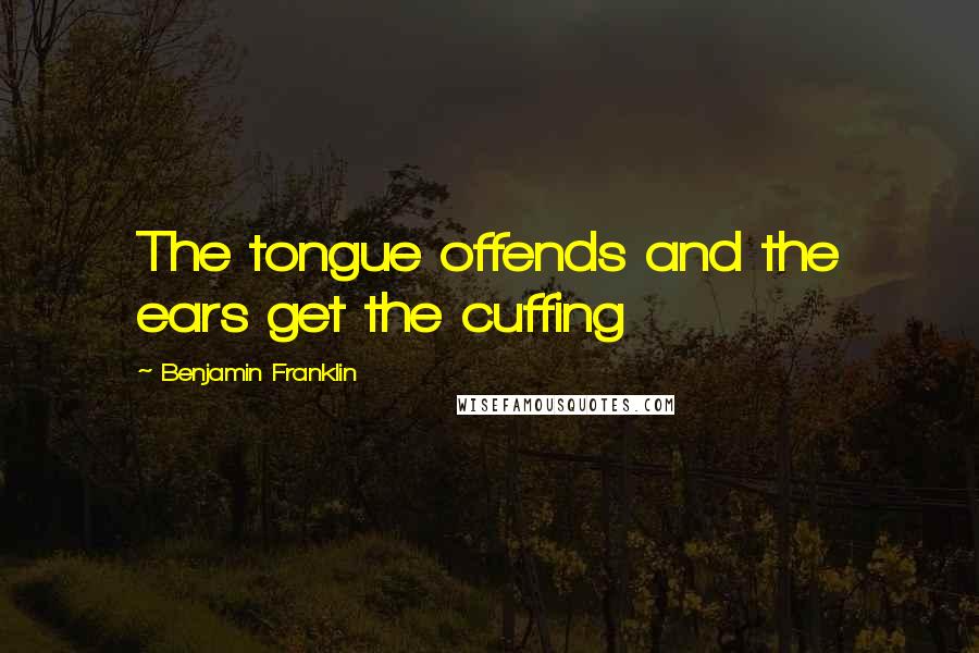 Benjamin Franklin Quotes: The tongue offends and the ears get the cuffing