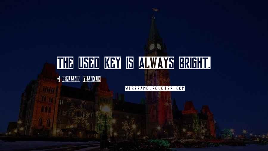 Benjamin Franklin Quotes: The used key is always bright.