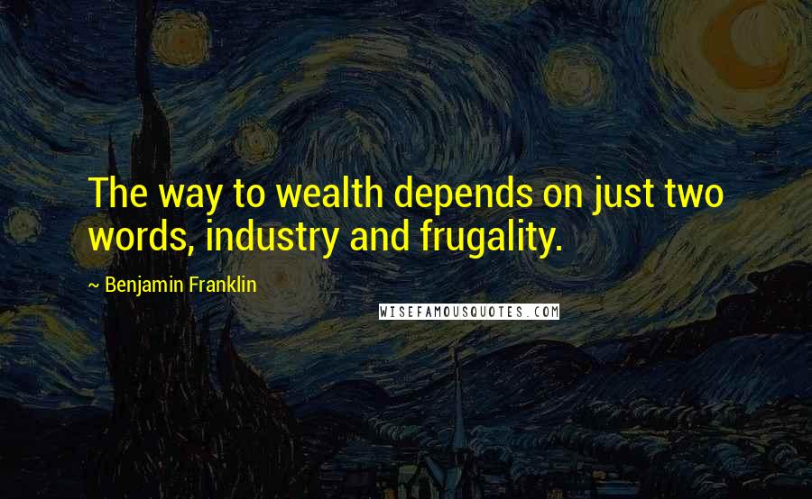 Benjamin Franklin Quotes: The way to wealth depends on just two words, industry and frugality.