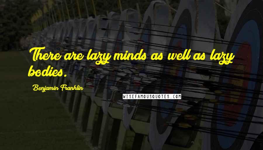 Benjamin Franklin Quotes: There are lazy minds as well as lazy bodies.