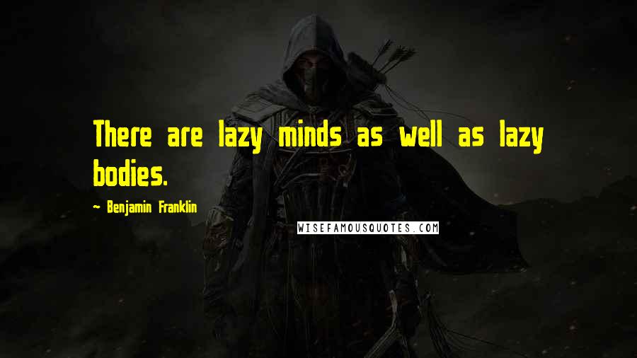 Benjamin Franklin Quotes: There are lazy minds as well as lazy bodies.