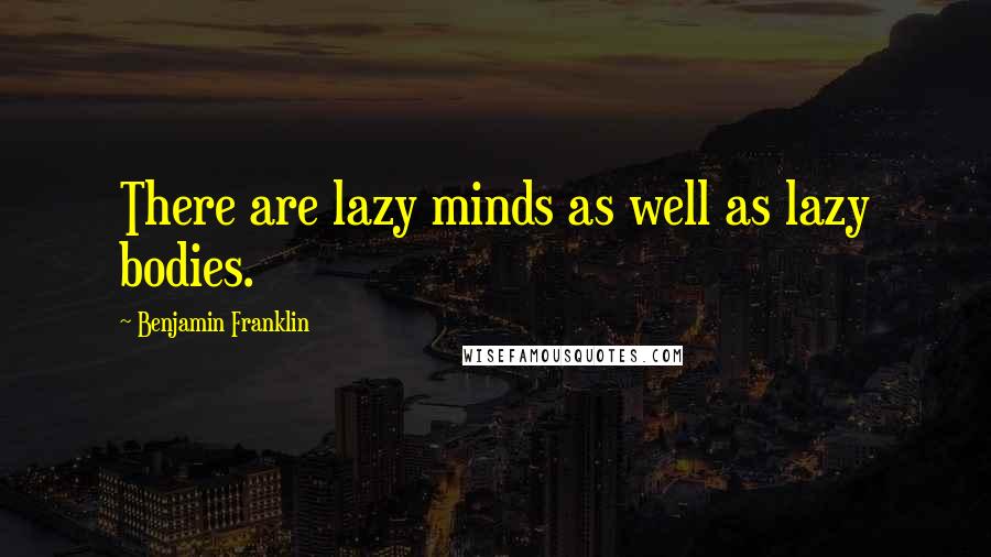 Benjamin Franklin Quotes: There are lazy minds as well as lazy bodies.