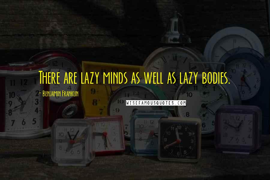 Benjamin Franklin Quotes: There are lazy minds as well as lazy bodies.