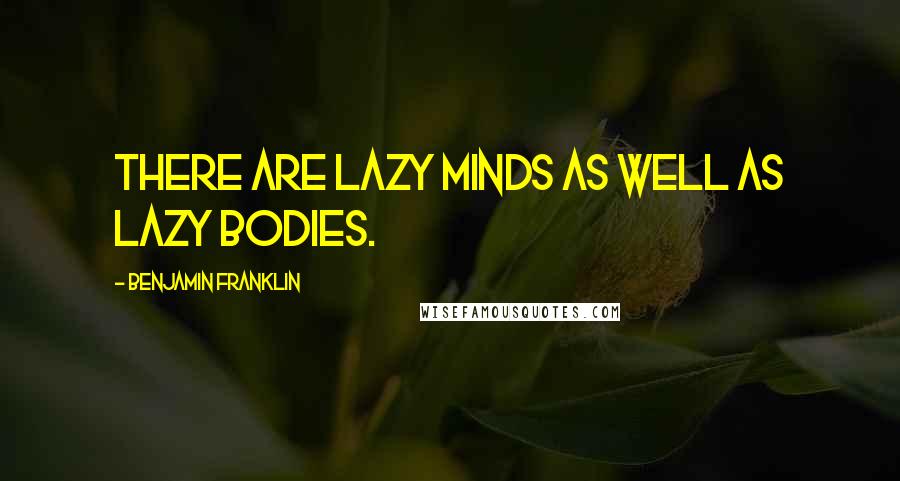 Benjamin Franklin Quotes: There are lazy minds as well as lazy bodies.