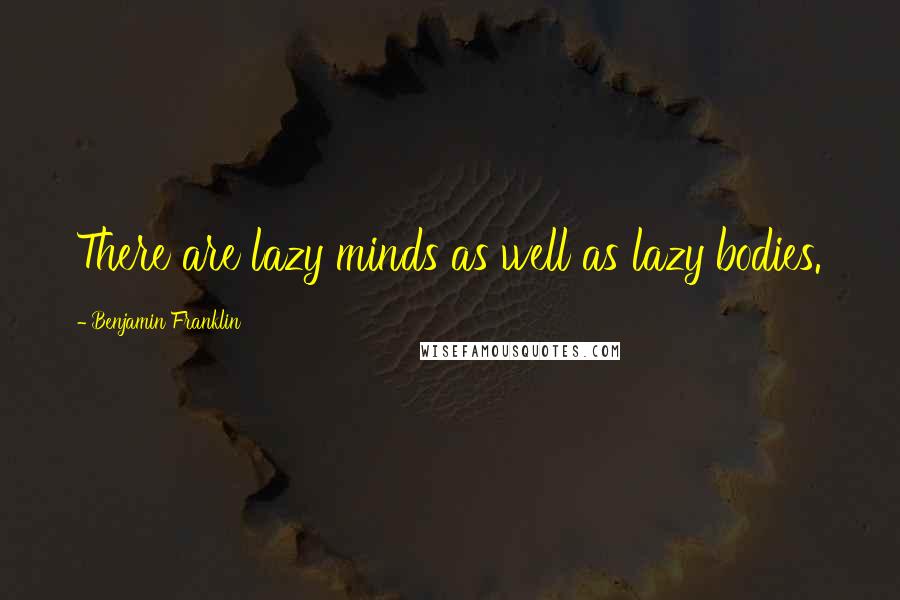 Benjamin Franklin Quotes: There are lazy minds as well as lazy bodies.