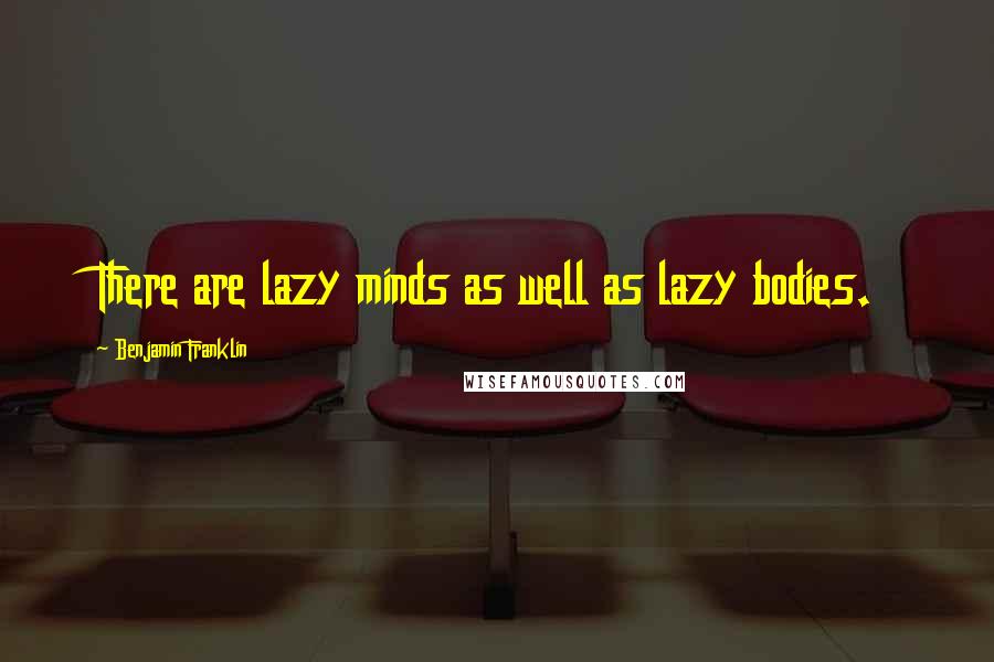 Benjamin Franklin Quotes: There are lazy minds as well as lazy bodies.