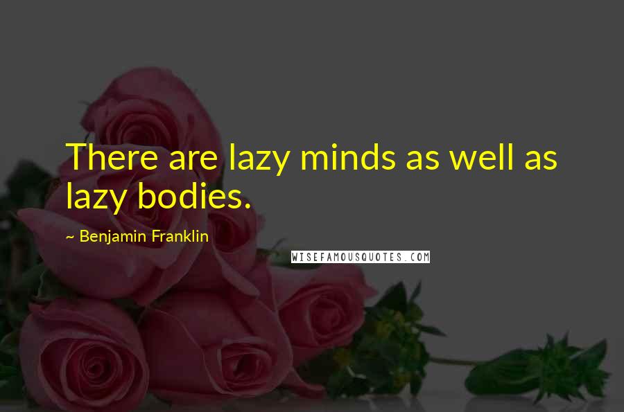 Benjamin Franklin Quotes: There are lazy minds as well as lazy bodies.