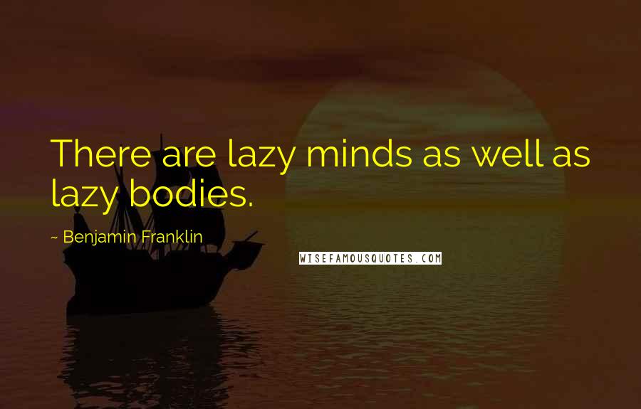 Benjamin Franklin Quotes: There are lazy minds as well as lazy bodies.