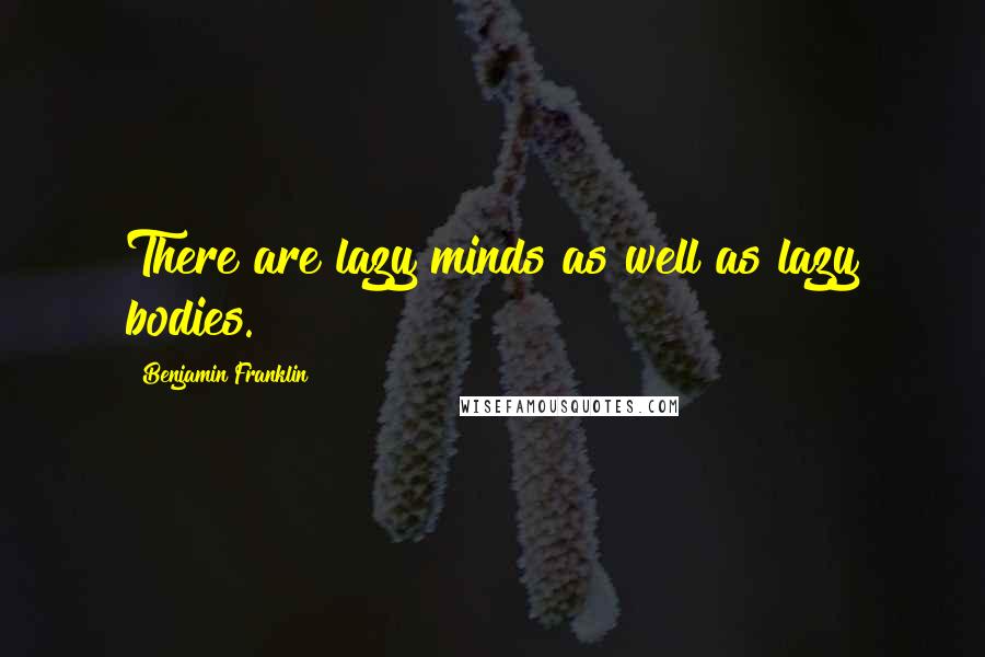 Benjamin Franklin Quotes: There are lazy minds as well as lazy bodies.