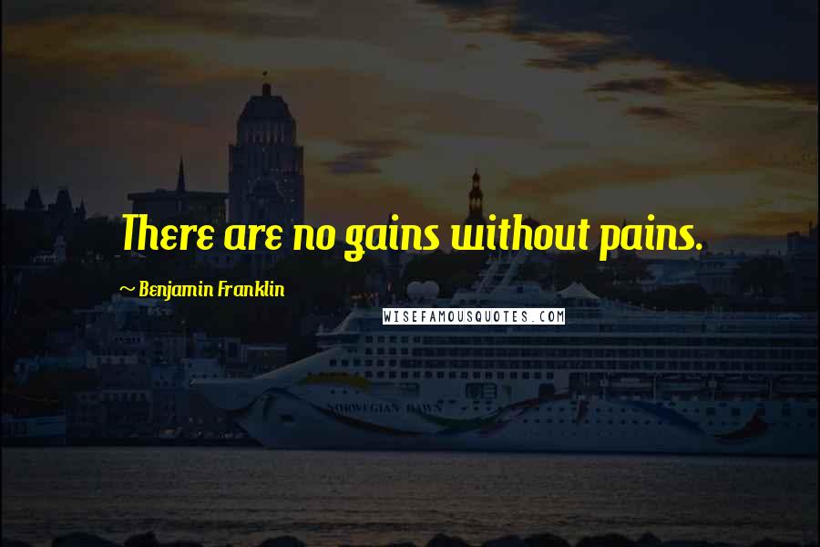 Benjamin Franklin Quotes: There are no gains without pains.